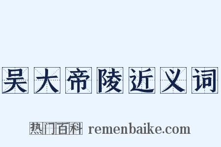 吴大帝陵近义词是什么意思的图片